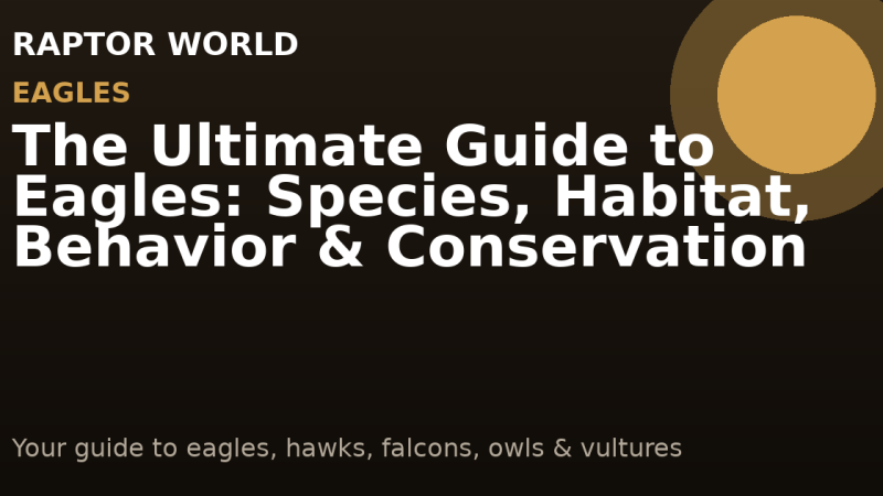 The Ultimate Guide to Eagles: Species, Habitat, Behavior & Conservation